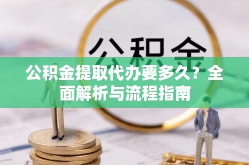 龙门公积金提取代办要多久？全面解析与流程指南