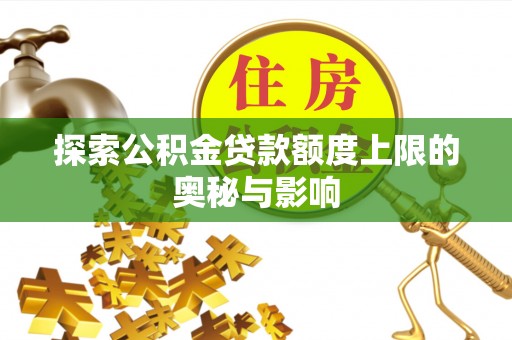 龙门探索公积金贷款额度上限的奥秘与影响