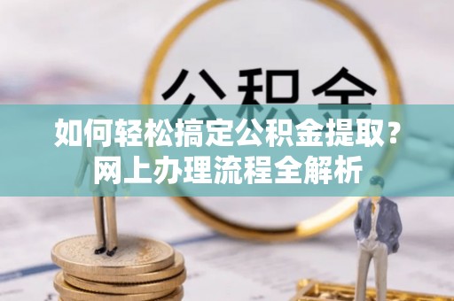 龙门如何轻松搞定公积金提取？网上办理流程全解析