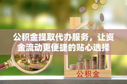 龙门公积金提取代办服务，让资金流动更便捷的贴心选择