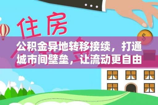 龙门公积金异地转移接续，打通城市间壁垒，让流动更自由