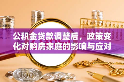 龙门公积金贷款调整后，政策变化对购房家庭的影响与应对策略