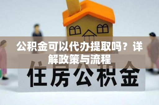 龙门公积金可以代办提取吗？详解政策与流程