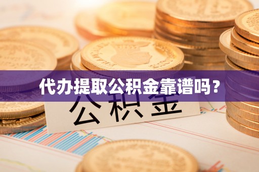 龙门代办提取公积金靠谱吗？