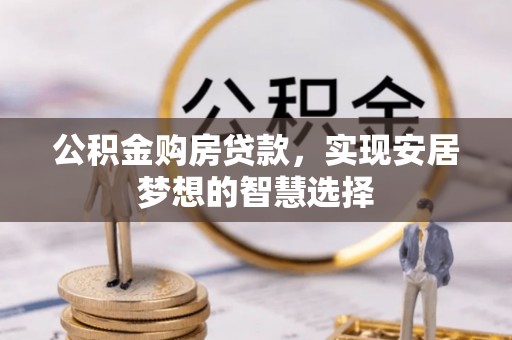 龙门公积金购房贷款，实现安居梦想的智慧选择