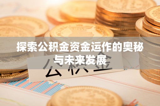 龙门探索公积金资金运作的奥秘与未来发展