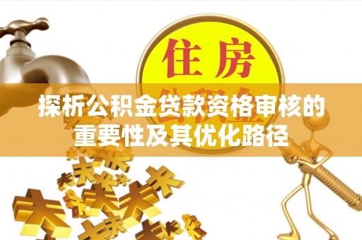 龙门探析公积金贷款资格审核的重要性及其优化路径