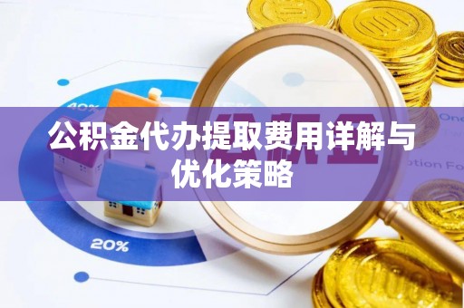 龙门公积金代办提取费用详解与优化策略