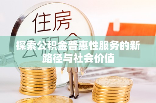 龙门探索公积金普惠性服务的新路径与社会价值