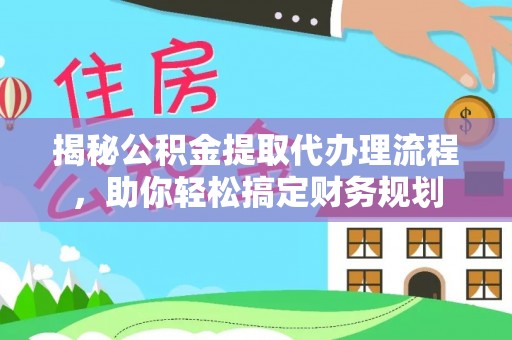 龙门揭秘公积金提取代办理流程，助你轻松搞定财务规划