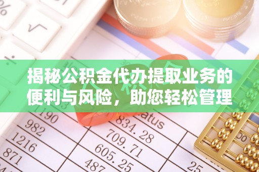 龙门揭秘公积金代办提取业务的便利与风险，助您轻松管理个人财务