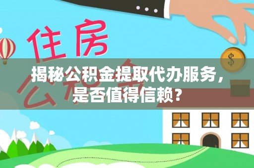 龙门揭秘公积金提取代办服务，是否值得信赖？
