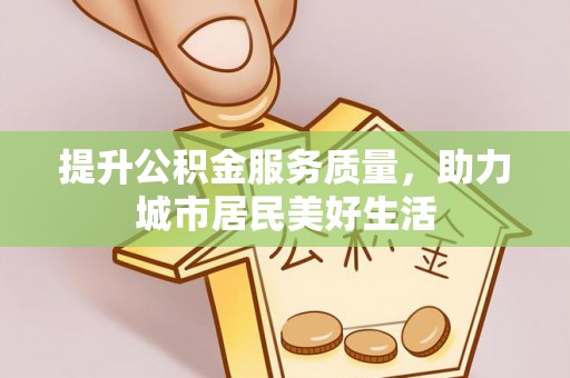 龙门提升公积金服务质量，助力城市居民美好生活