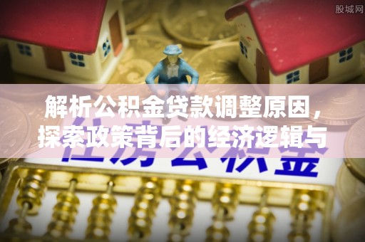 龙门解析公积金贷款调整原因，探索政策背后的经济逻辑与民生影响