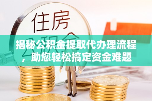 龙门揭秘公积金提取代办理流程，助您轻松搞定资金难题