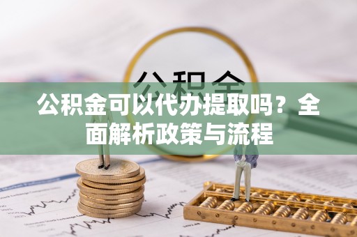 龙门公积金可以代办提取吗？全面解析政策与流程