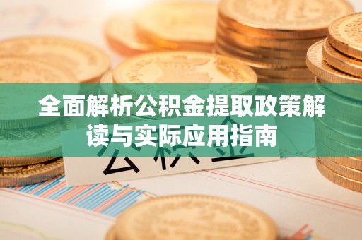 龙门全面解析公积金提取政策解读与实际应用指南