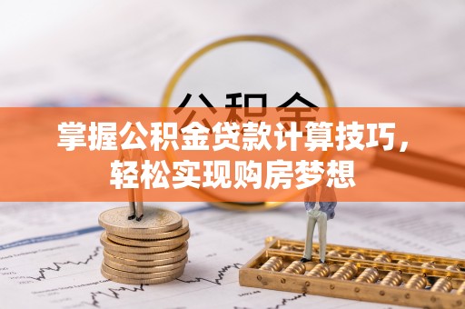 龙门掌握公积金贷款计算技巧，轻松实现购房梦想