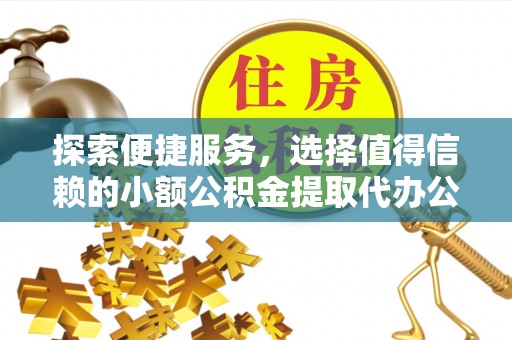 龙门探索便捷服务，选择值得信赖的小额公积金提取代办公司