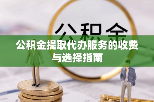 龙门公积金提取代办服务的收费与选择指南