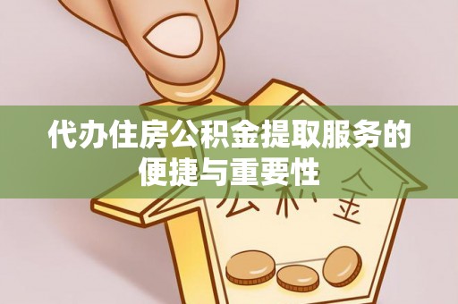龙门代办住房公积金提取服务的便捷与重要性
