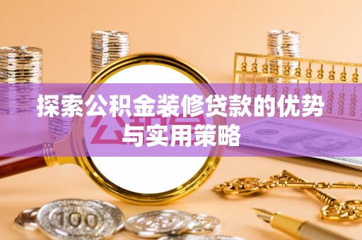 龙门探索公积金装修贷款的优势与实用策略