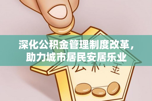 龙门深化公积金管理制度改革，助力城市居民安居乐业