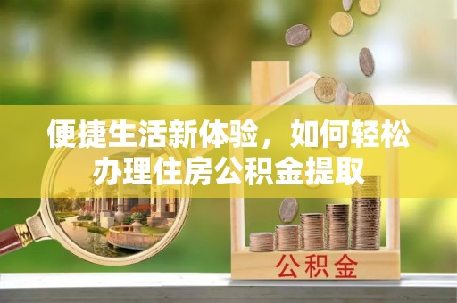 龙门便捷生活新体验，如何轻松办理住房公积金提取