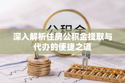 龙门深入解析住房公积金提取与代办的便捷之道