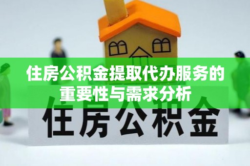 龙门住房公积金提取代办服务的重要性与需求分析