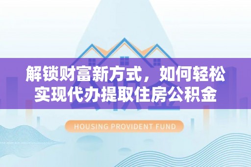 龙门解锁财富新方式，如何轻松实现代办提取住房公积金