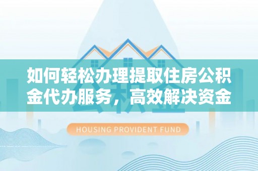 龙门如何轻松办理提取住房公积金代办服务，高效解决资金需求
