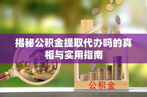 龙门揭秘公积金提取代办吗的真相与实用指南