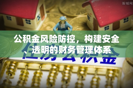 龙门公积金风险防控，构建安全、透明的财务管理体系