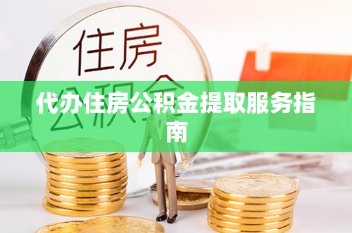 龙门代办住房公积金提取服务指南