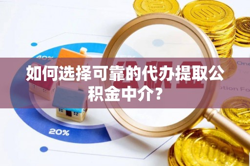 龙门如何选择可靠的代办提取公积金中介？