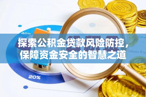 龙门探索公积金贷款风险防控，保障资金安全的智慧之道