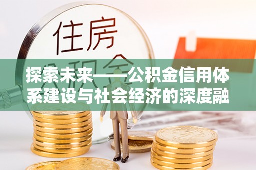 龙门探索未来——公积金信用体系建设与社会经济的深度融合