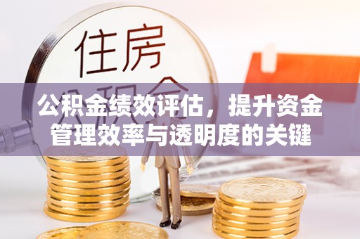龙门公积金绩效评估，提升资金管理效率与透明度的关键