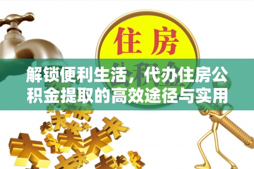 龙门解锁便利生活，代办住房公积金提取的高效途径与实用技巧
