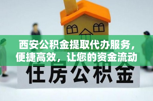 龙门西安公积金提取代办服务，便捷高效，让您的资金流动更灵活