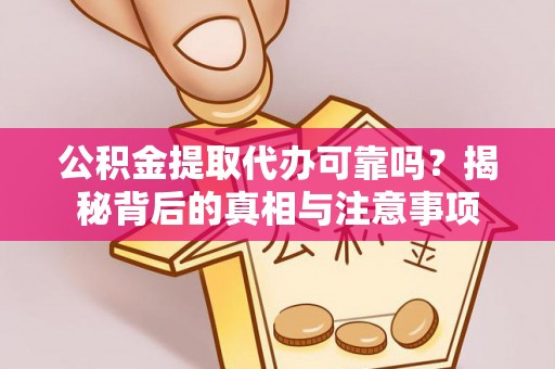 龙门公积金提取代办可靠吗？揭秘背后的真相与注意事项