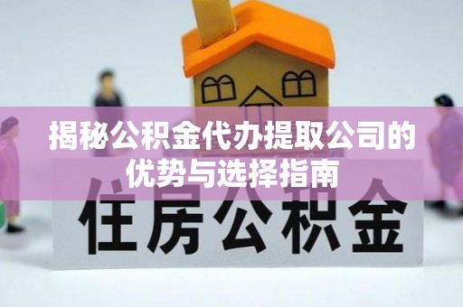 龙门揭秘公积金代办提取公司的优势与选择指南