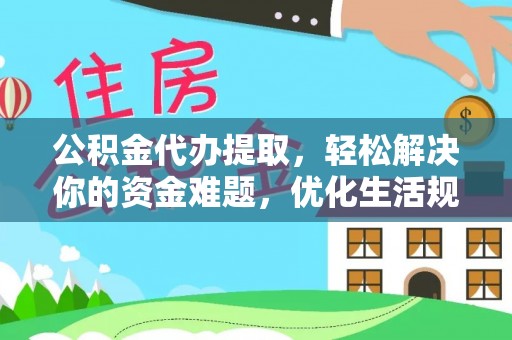 龙门公积金代办提取，轻松解决你的资金难题，优化生活规划