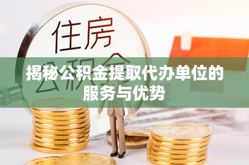 龙门揭秘公积金提取代办单位的服务与优势
