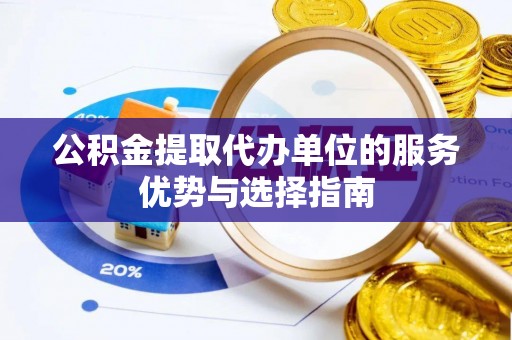 龙门公积金提取代办单位的服务优势与选择指南