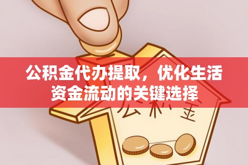 龙门公积金代办提取，优化生活资金流动的关键选择