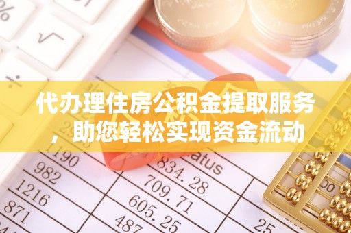 龙门代办理住房公积金提取服务，助您轻松实现资金流动