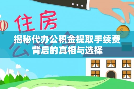 龙门揭秘代办公积金提取手续费背后的真相与选择