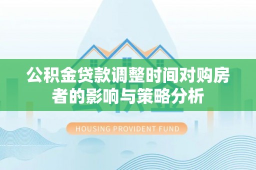 龙门公积金贷款调整时间对购房者的影响与策略分析